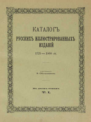 Обольянинов Н.А. Каталог русских иллюстрированных изданий. 1725-1860 гг. [В 2 т.]. Т. 1-2. М., 1914-1915.